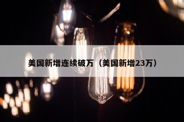 美国新增连续破万（美国新增23万）