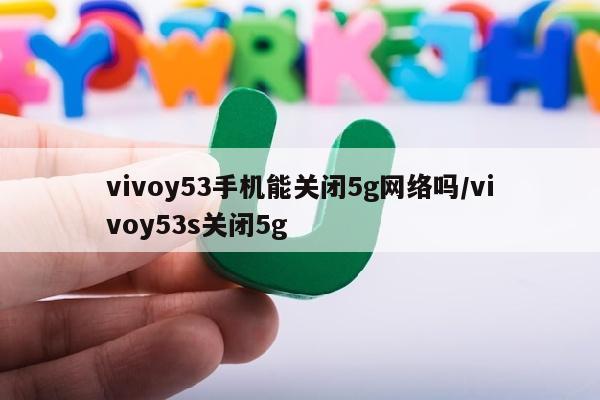 vivoy53手机能关闭5g网络吗/vivoy53s关闭5g