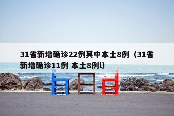 31省新增确诊22例其中本土8例（31省新增确诊11例 本土8例l）