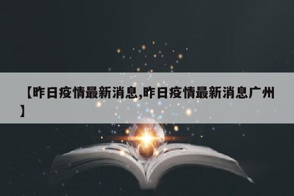 【昨日疫情最新消息,昨日疫情最新消息广州】