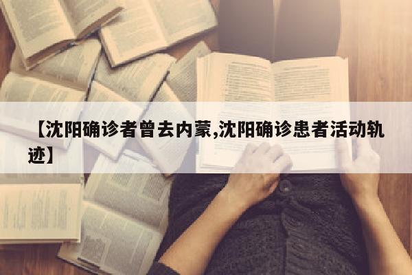 【沈阳确诊者曾去内蒙,沈阳确诊患者活动轨迹】
