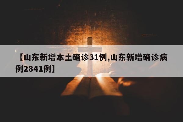 【山东新增本土确诊31例,山东新增确诊病例2841例】