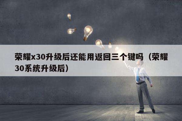 荣耀x30升级后还能用返回三个键吗（荣耀30系统升级后）