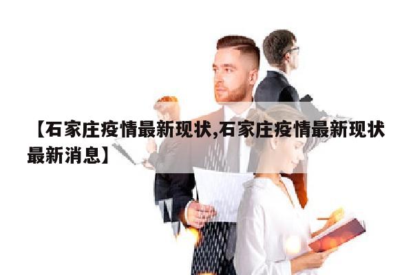 【石家庄疫情最新现状,石家庄疫情最新现状最新消息】