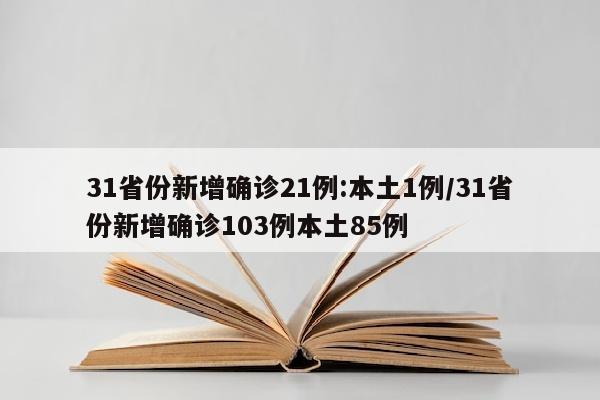31省份新增确诊21例:本土1例/31省份新增确诊103例本土85例