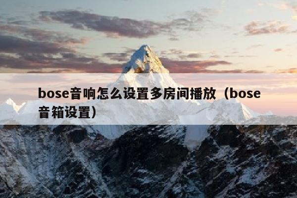bose音响怎么设置多房间播放（bose音箱设置）