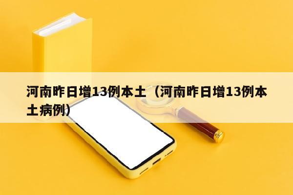 河南昨日增13例本土（河南昨日增13例本土病例）
