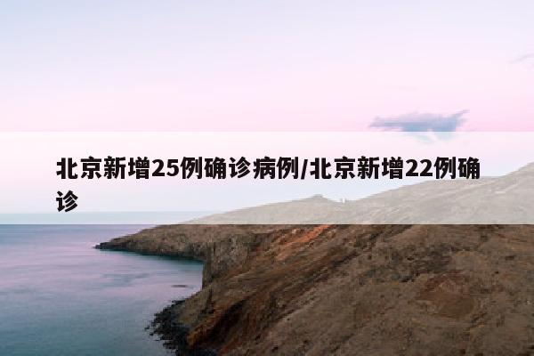 北京新增25例确诊病例/北京新增22例确诊