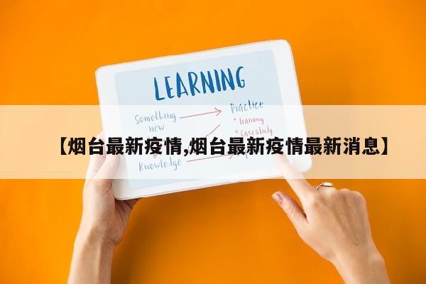 【烟台最新疫情,烟台最新疫情最新消息】