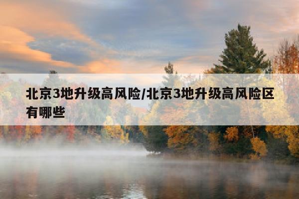 北京3地升级高风险/北京3地升级高风险区有哪些