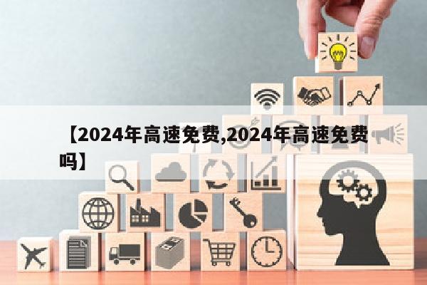 【2024年高速免费,2024年高速免费吗】