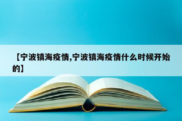 【宁波镇海疫情,宁波镇海疫情什么时候开始的】