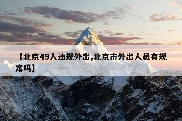 【北京49人违规外出,北京市外出人员有规定吗】