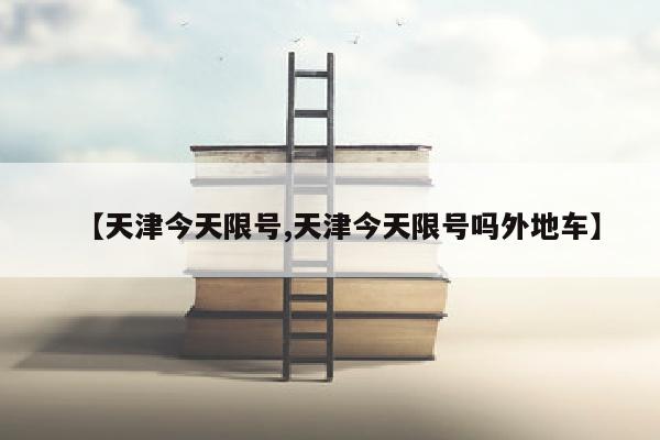 【天津今天限号,天津今天限号吗外地车】