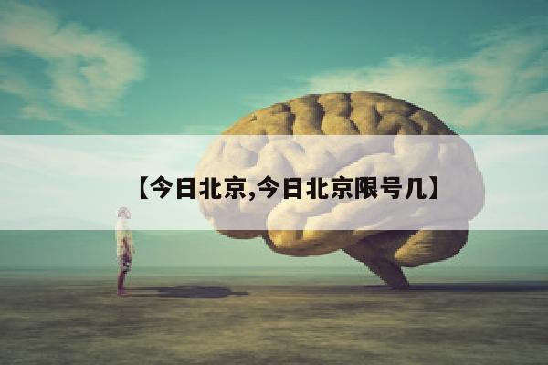 【今日北京,今日北京限号几】