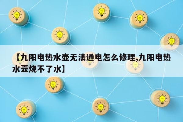 【九阳电热水壶无法通电怎么修理,九阳电热水壶烧不了水】