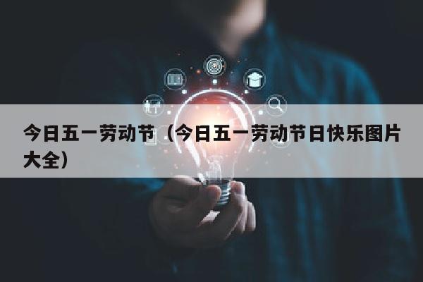 今日五一劳动节（今日五一劳动节日快乐图片大全）