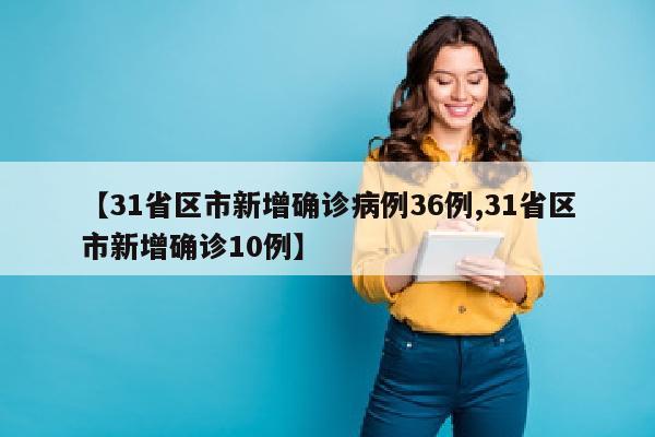 【31省区市新增确诊病例36例,31省区市新增确诊10例】