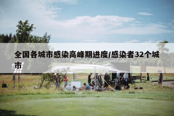全国各城市感染高峰期进度/感染者32个城市