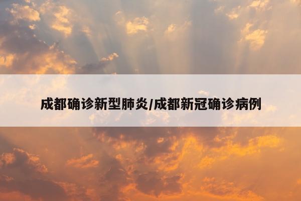 成都确诊新型肺炎/成都新冠确诊病例