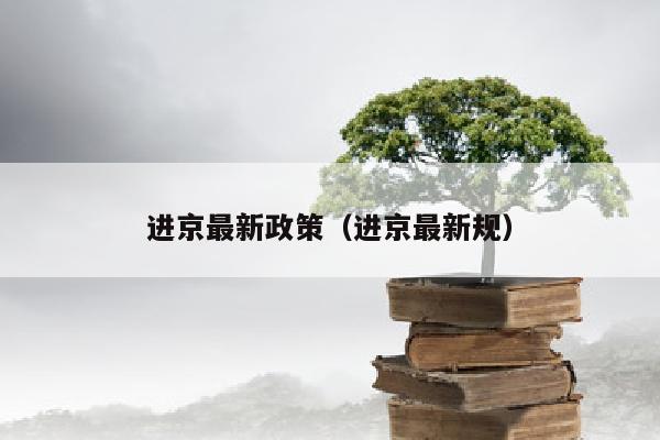 进京最新政策（进京最新规）