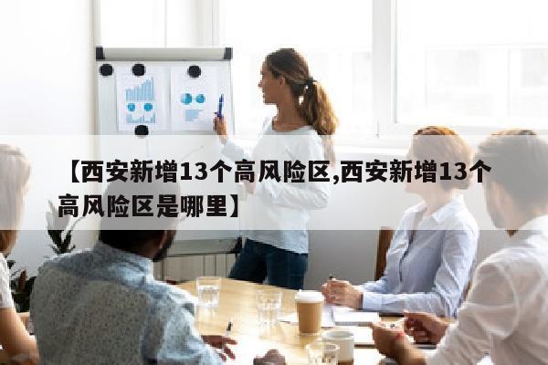 【西安新增13个高风险区,西安新增13个高风险区是哪里】