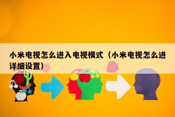 小米电视怎么进入电视模式（小米电视怎么进详细设置）