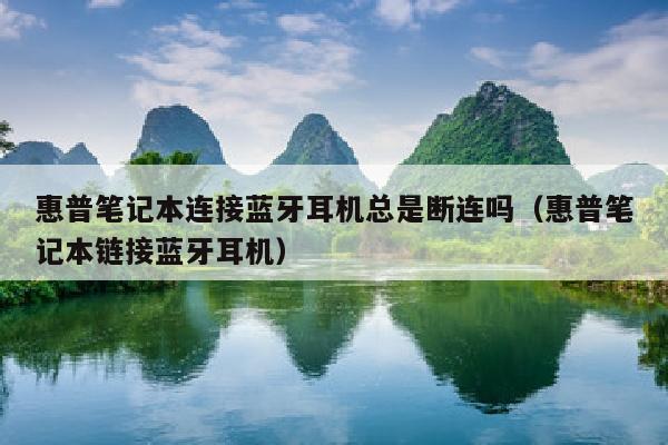 惠普笔记本连接蓝牙耳机总是断连吗（惠普笔记本链接蓝牙耳机）
