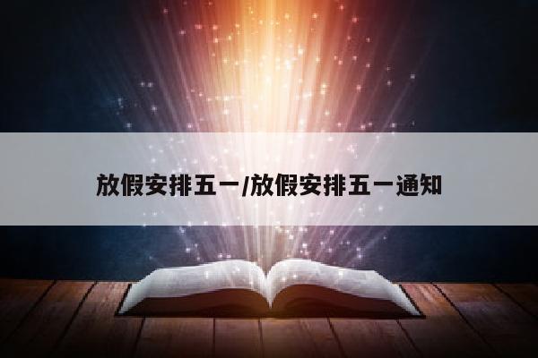 放假安排五一/放假安排五一通知