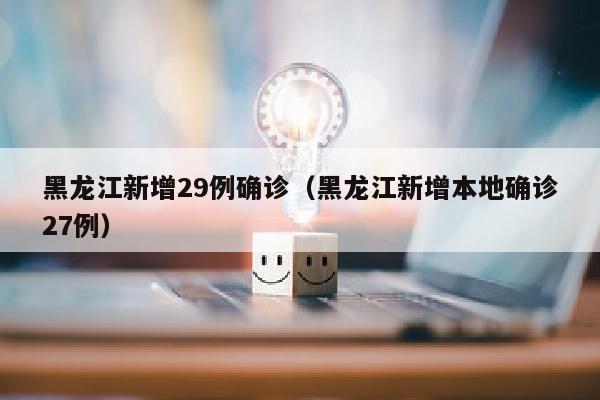 黑龙江新增29例确诊（黑龙江新增本地确诊27例）