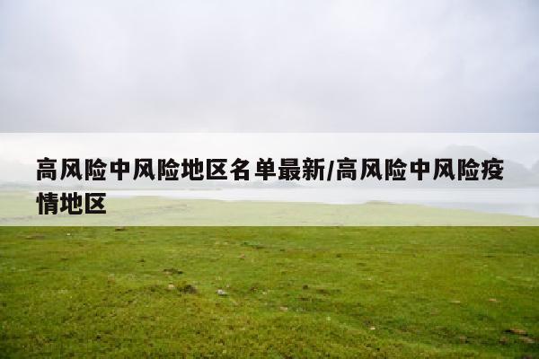 高风险中风险地区名单最新/高风险中风险疫情地区