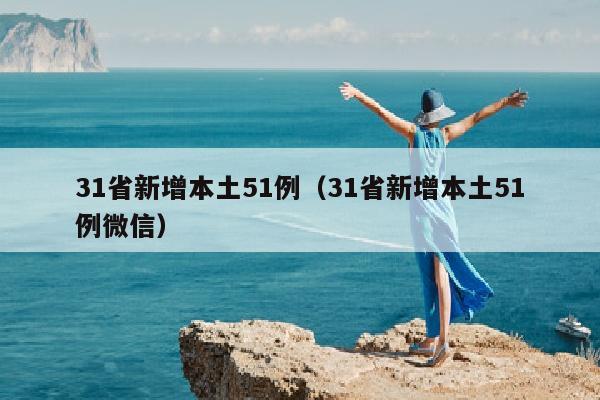 31省新增本土51例（31省新增本土51例微信）