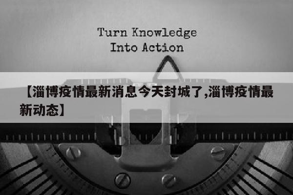 【淄博疫情最新消息今天封城了,淄博疫情最新动态】