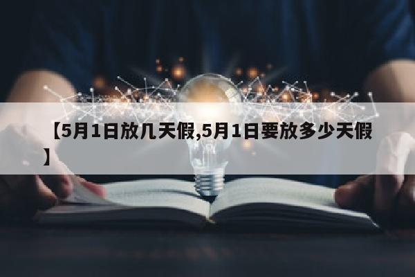 【5月1日放几天假,5月1日要放多少天假】