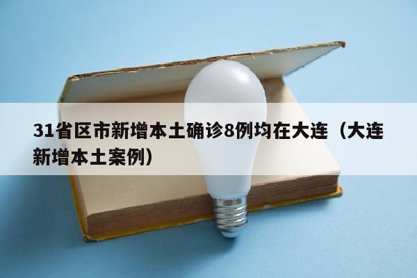 31省区市新增本土确诊8例均在大连（大连新增本土案例）
