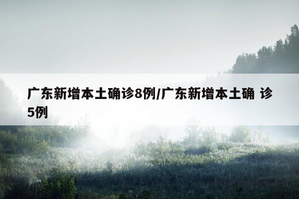 广东新增本土确诊8例/广东新增本土确 诊5例
