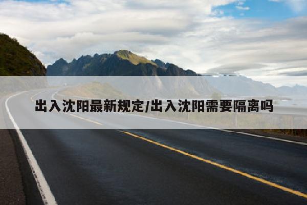 出入沈阳最新规定/出入沈阳需要隔离吗