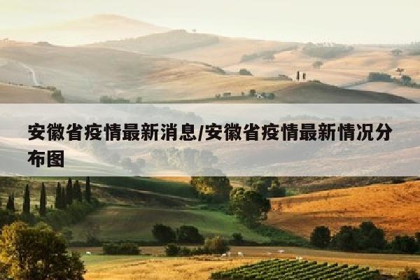安徽省疫情最新消息/安徽省疫情最新情况分布图