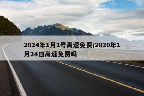 2024年1月1号高速免费/2020年1月24日高速免费吗