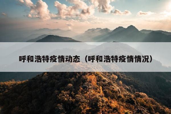 呼和浩特疫情动态（呼和浩特疫情情况）