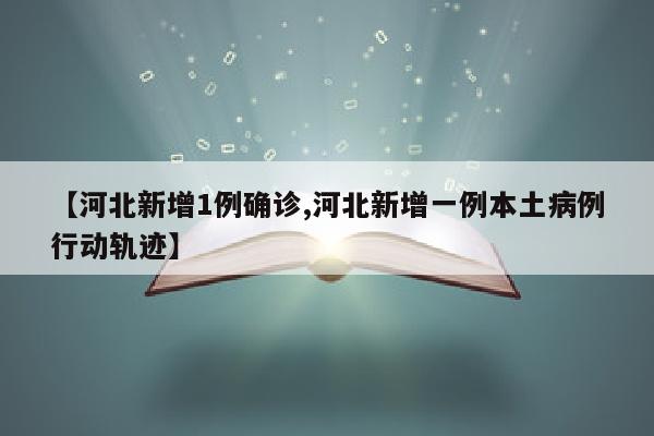 【河北新增1例确诊,河北新增一例本土病例行动轨迹】