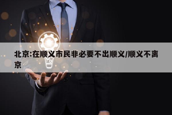 北京:在顺义市民非必要不出顺义/顺义不离京