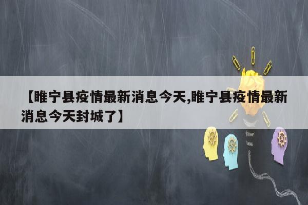 【睢宁县疫情最新消息今天,睢宁县疫情最新消息今天封城了】