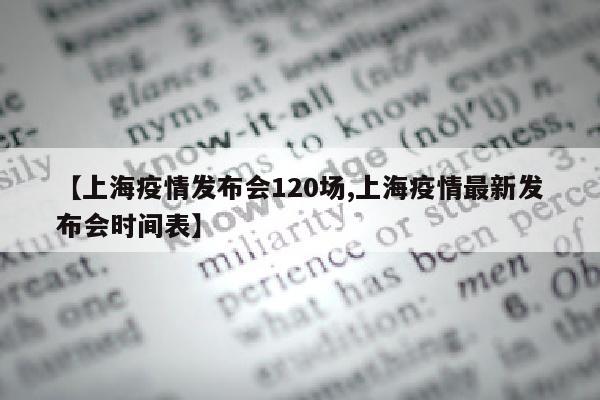 【上海疫情发布会120场,上海疫情最新发布会时间表】