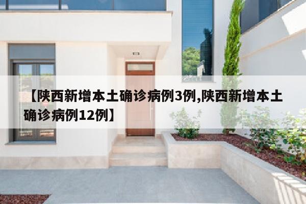 【陕西新增本土确诊病例3例,陕西新增本土确诊病例12例】