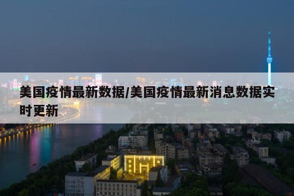 美国疫情最新数据/美国疫情最新消息数据实时更新