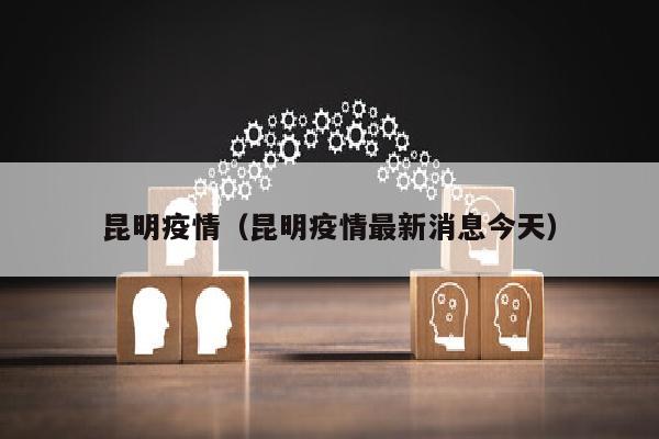 昆明疫情（昆明疫情最新消息今天）