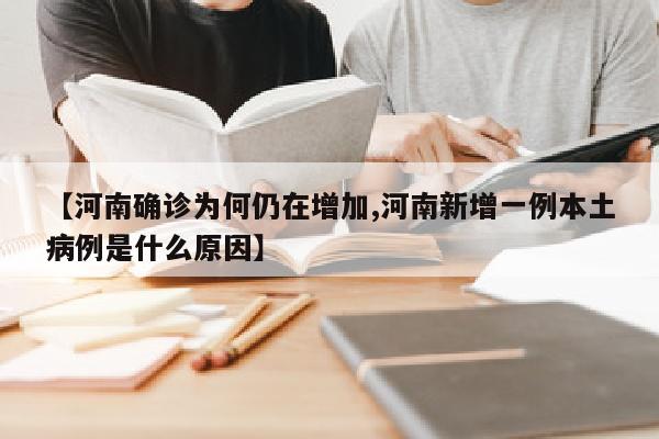 【河南确诊为何仍在增加,河南新增一例本土病例是什么原因】