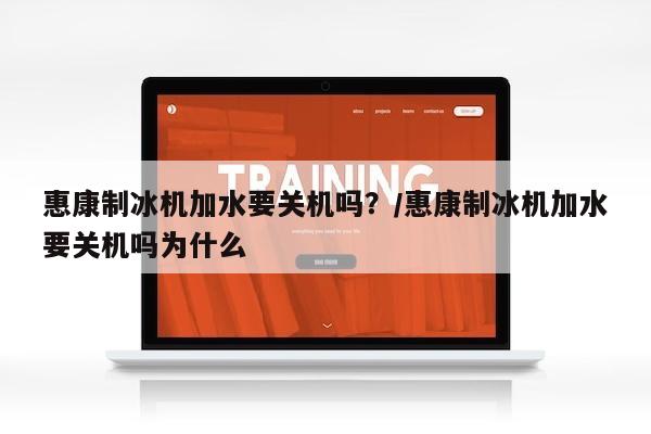 惠康制冰机加水要关机吗？/惠康制冰机加水要关机吗为什么