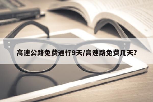 高速公路免费通行9天/高速路免费几天?
